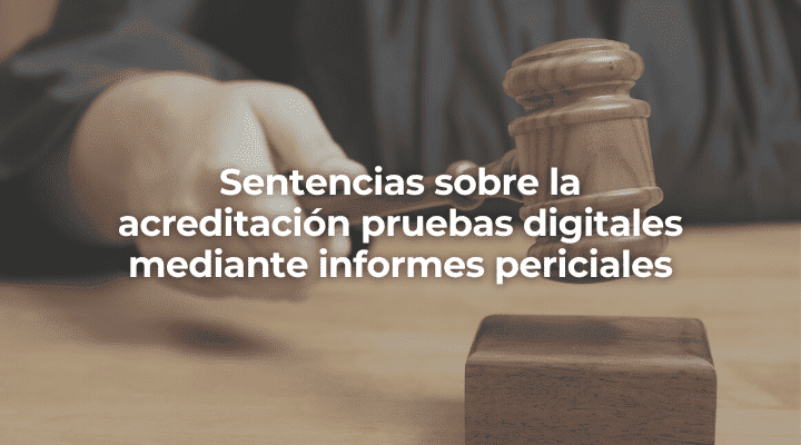 Sentencias sobre la acreditación pruebas digitales mediante informes periciales en Sevilla